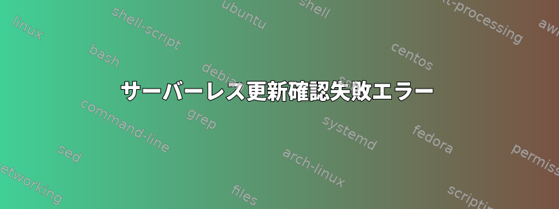 サーバーレス更新確認失敗エラー