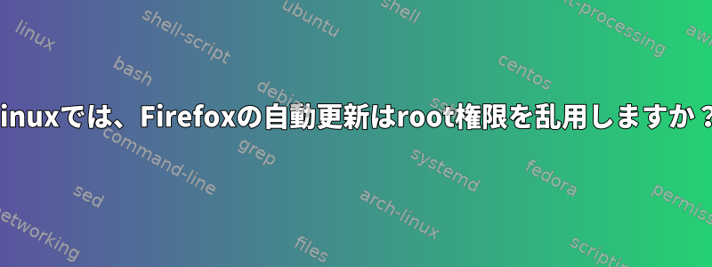 Linuxでは、Firefoxの自動更新はroot権限を乱用しますか？