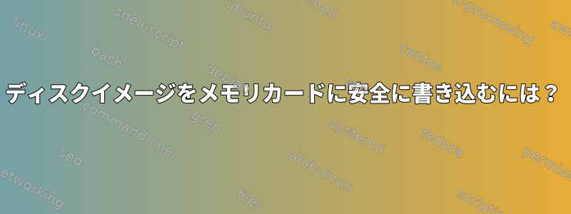 ディスクイメージをメモリカードに安全に書き込むには？