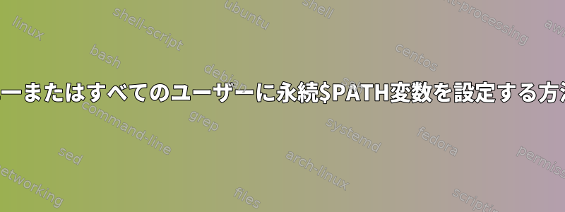 単一またはすべてのユーザーに永続$PATH変数を設定する方法