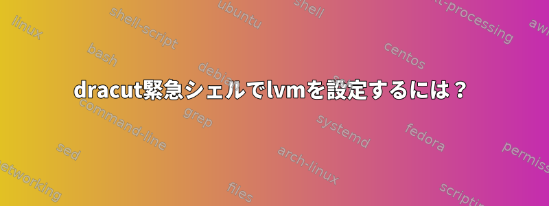 dracut緊急シェルでlvmを設定するには？