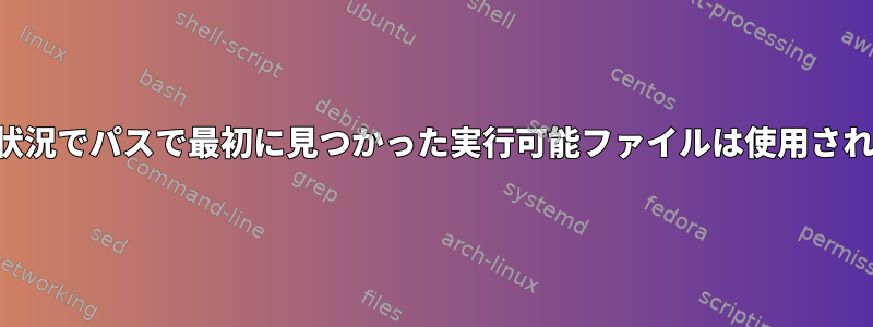 どのような状況でパスで最初に見つかった実行可能ファイルは使用されませんか？