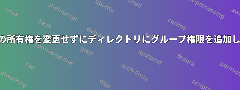 グループの所有権を変更せずにディレクトリにグループ権限を追加しますか？