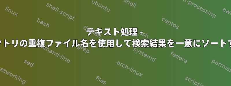 テキスト処理 - 別のディレクトリの重複ファイル名を使用して検索結果を一意にソートする方法は？