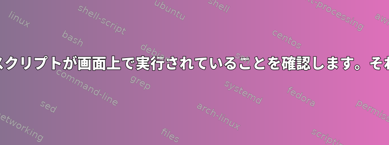 Bashスクリプトは、Pythonスクリプトが画面上で実行されていることを確認します。それ以外の場合は再起動します。