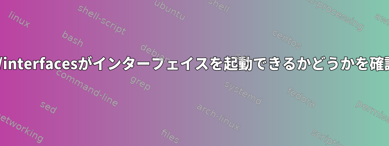 /etc/network/interfacesがインターフェイスを起動できるかどうかを確認する方法は？