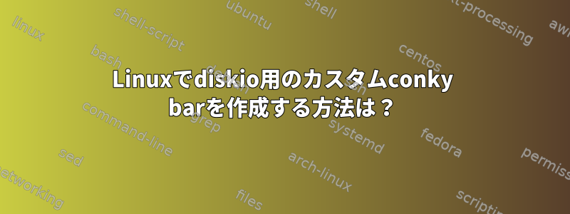 Linuxでdiskio用のカスタムconky barを作成する方法は？