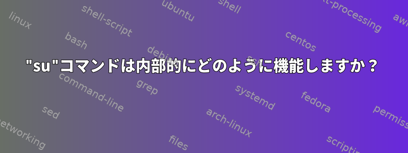 "su"コマンドは内部的にどのように機能しますか？