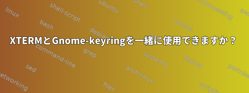 XTERMとGnome-keyringを一緒に使用できますか？