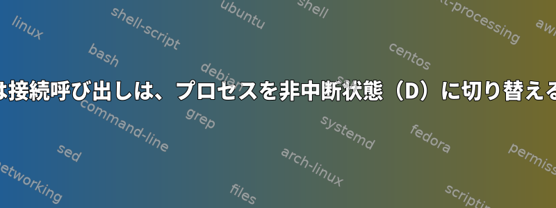 getaddrinfoまたは接続呼び出しは、プロセスを非中断状態（D）に切り替えることができます。