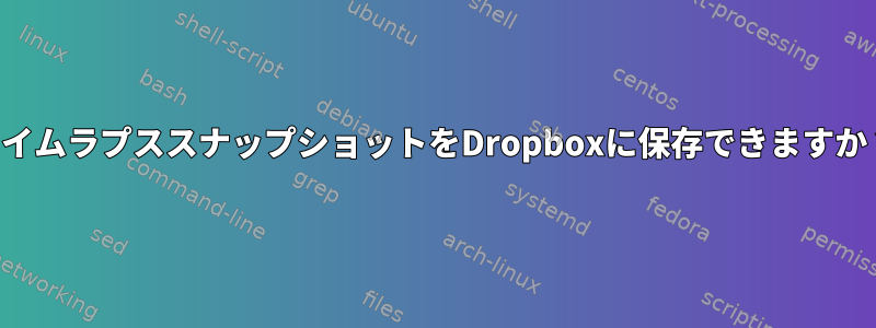 タイムラプススナップショットをDropboxに保存できますか？