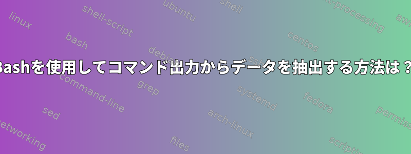 Bashを使用してコマンド出力からデータを抽出する方法は？