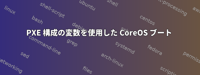 PXE 構成の変数を使用した CoreOS ブート