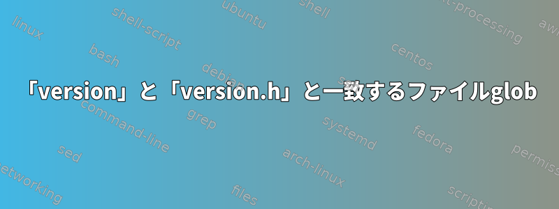 「version」と「version.h」と一致するファイルglob