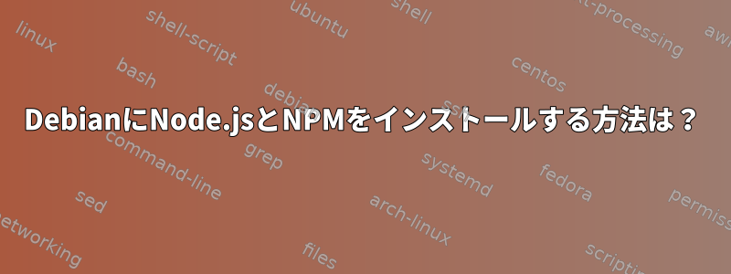 DebianにNode.jsとNPMをインストールする方法は？