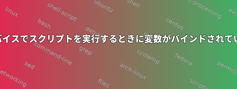 組み込みデバイスでスクリプトを実行するときに変数がバインドされていませんか？