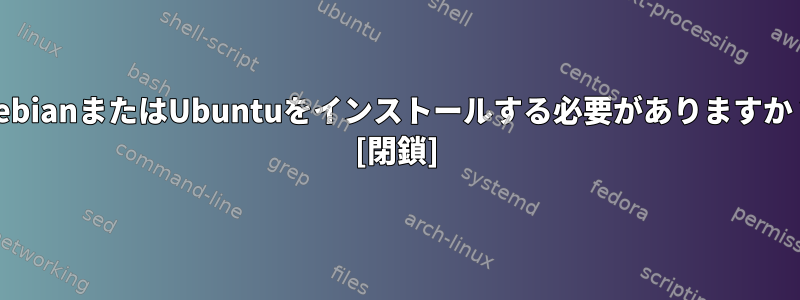 DebianまたはUbuntuをインストールする必要がありますか？ [閉鎖]