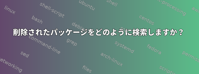 削除されたパッケージをどのように検索しますか？