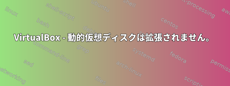 VirtualBox - 動的仮想ディスクは拡張されません。