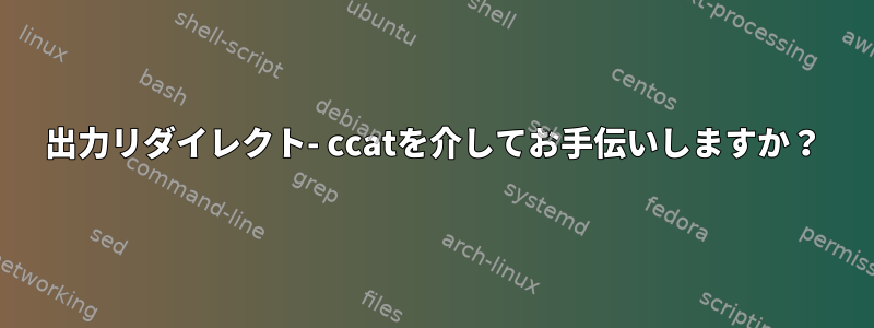 出力リダイレクト- ccatを介してお手伝いしますか？