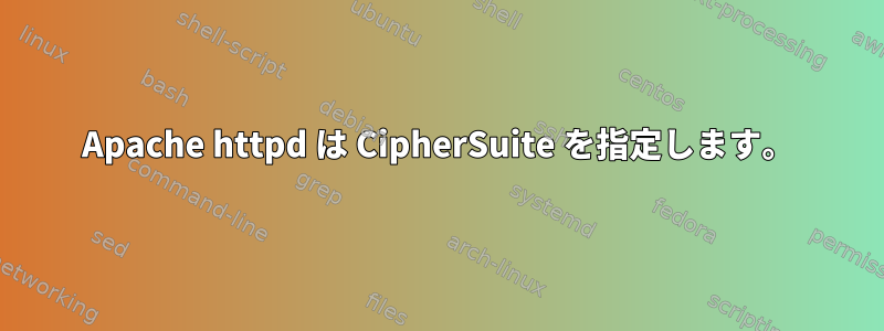 Apache httpd は CipherSuite を指定します。