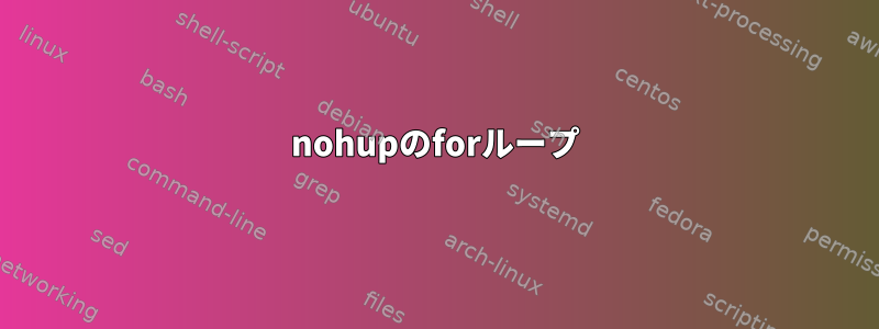 nohupのforループ