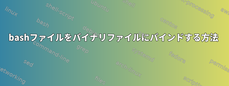 bashファイルをバイナリファイルにバインドする方法