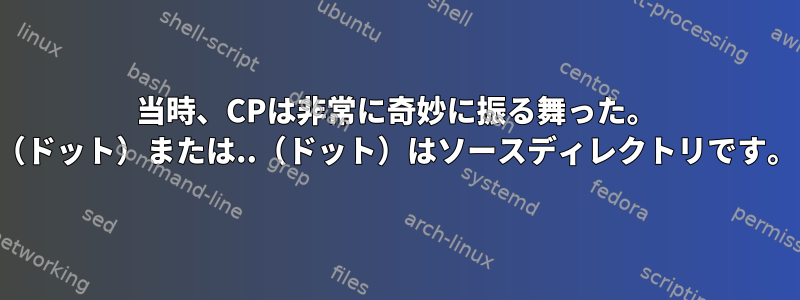 当時、CPは非常に奇妙に振る舞った。 （ドット）または..（ドット）はソースディレクトリです。