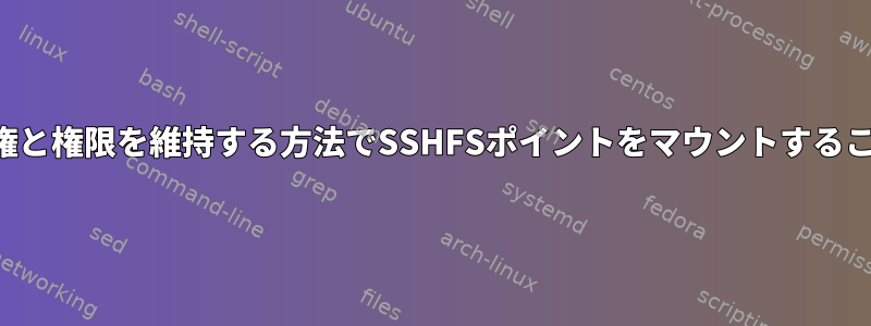 （ローカル）所有権と権限を維持する方法でSSHFSポイントをマウントすることは可能ですか？