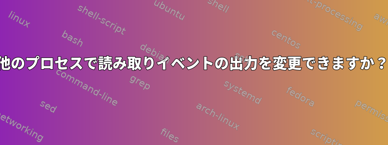 他のプロセスで読み取りイベントの出力を変更できますか？