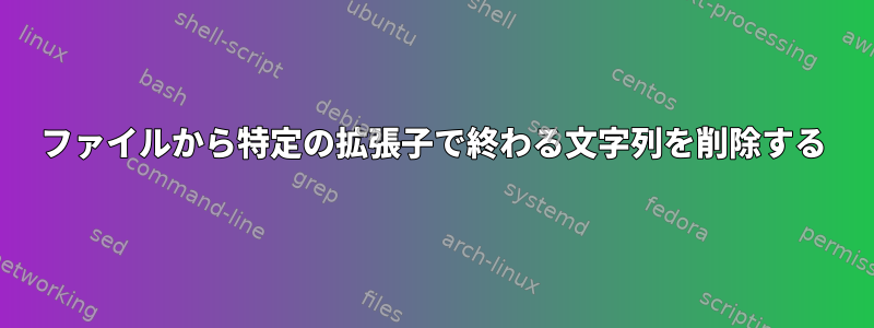 ファイルから特定の拡張子で終わる文字列を削除する