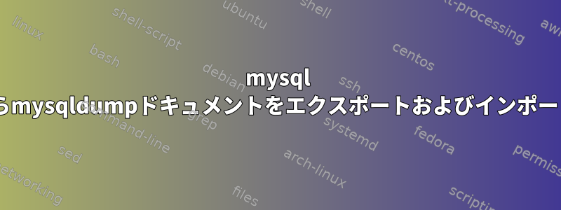 mysql CLIからmysqldumpドキュメントをエクスポートおよびインポートする