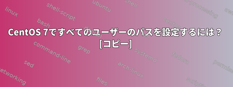 CentOS 7ですべてのユーザーのパスを設定するには？ [コピー]