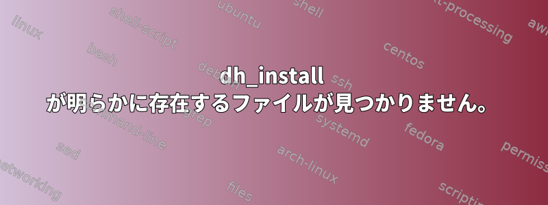 dh_install が明らかに存在するファイルが見つかりません。