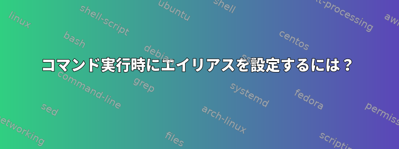 コマンド実行時にエイリアスを設定するには？