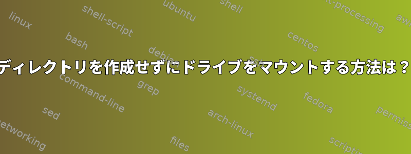 ディレクトリを作成せずにドライブをマウントする方法は？