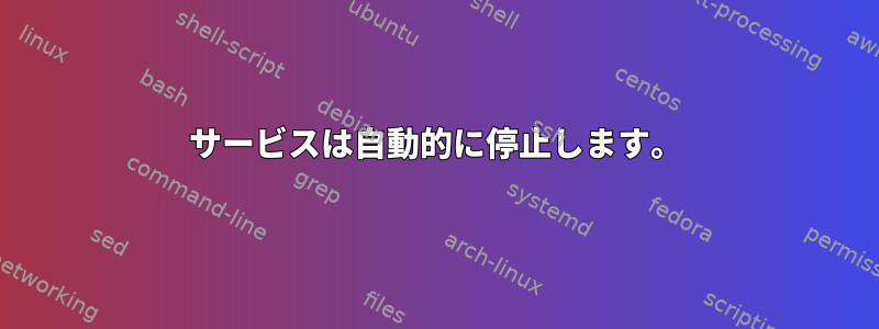 サービスは自動的に停止します。