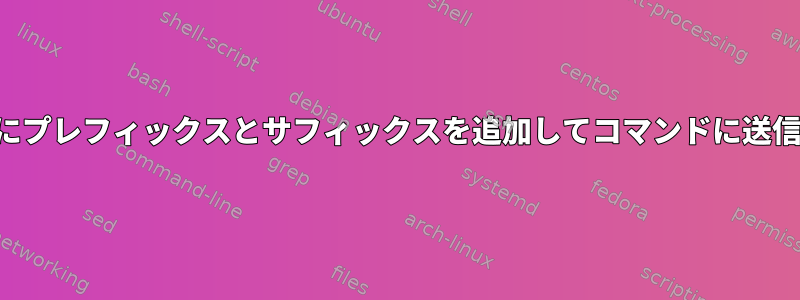 入力にプレフィックスとサフィックスを追加してコマンドに送信する