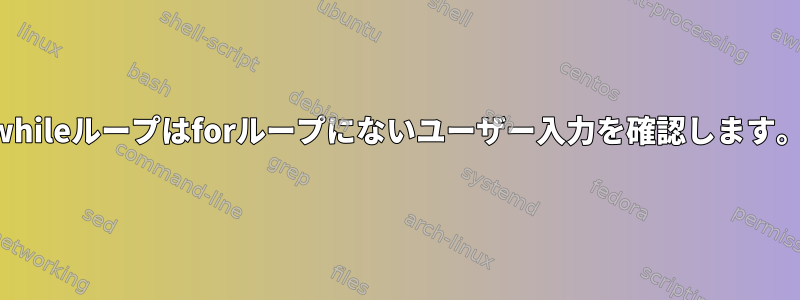 whileループはforループにないユーザー入力を確認します。