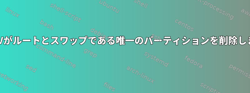 誤ってLVがルートとスワップである唯一のパーティションを削除しました。