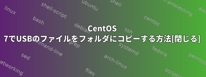 CentOS 7でUSBのファイルをフォルダにコピーする方法[閉じる]