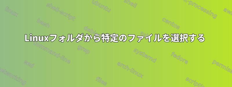 Linuxフォルダから特定のファイルを選択する