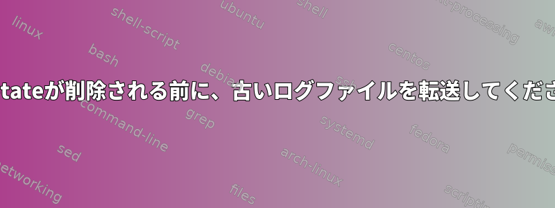 logrotateが削除される前に、古いログファイルを転送してください。