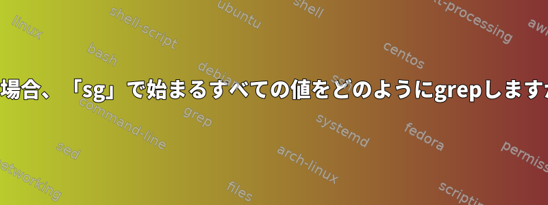 私の場合、「sg」で始まるすべての値をどのようにgrepしますか？