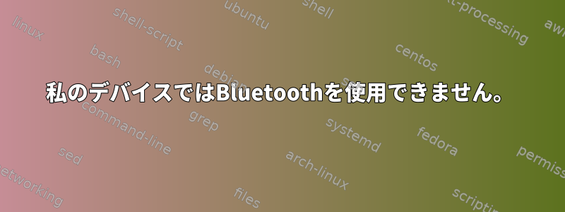 私のデバイスではBluetoothを使用できません。