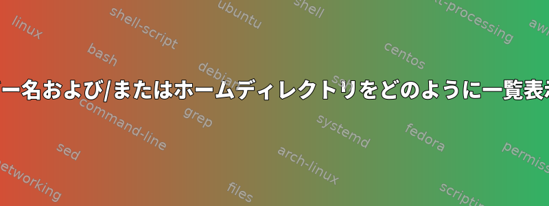 すべてのユーザー名および/またはホームディレクトリをどのように一覧表示できますか？