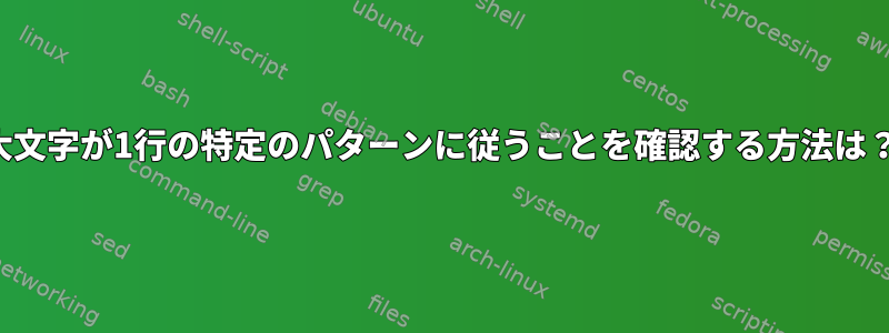 大文字が1行の特定のパターンに従うことを確認する方法は？