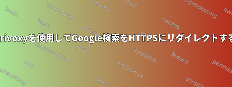 Privoxyを使用してGoogle検索をHTTPSにリダイレクトする