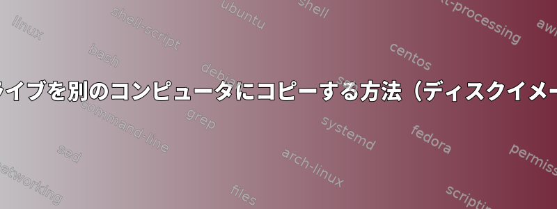 ネットワーク経由でディスクドライブを別のコンピュータにコピーする方法（ディスクイメージの作成と使用）は何ですか？