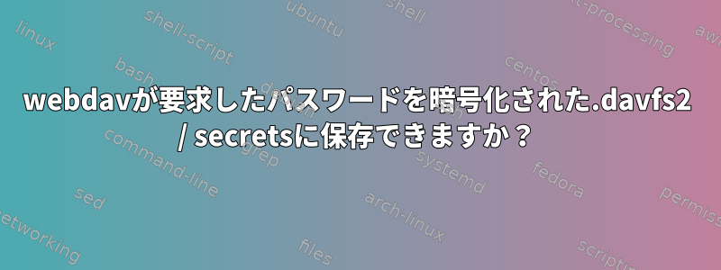 webdavが要求したパスワードを暗号化された.davfs2 / secretsに保存できますか？